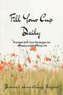 Fill Your Cup Daily: Practical Self-Care Strategies for a Happy and Fulfilling Life by Armstrong Bryant, Deborah