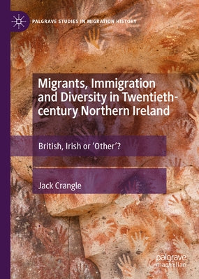 Migrants, Immigration and Diversity in Twentieth-Century Northern Ireland: British, Irish or 'Other'? by Crangle, Jack