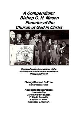 A Compendium: Bishop C.H. Mason, Sr. Founder of the Church of God in Christ by Dupree, Sherry Sherrod