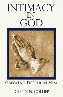 Intimacy In God: Growing Deeper in Him by Collier, Glenn N.