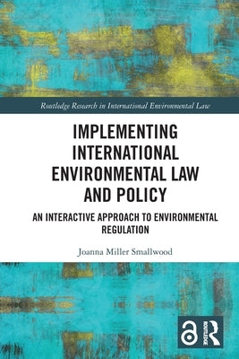 Implementing International Environmental Law and Policy: An Interactive Approach to Environmental Regulation by Smallwood, Joanna Miller