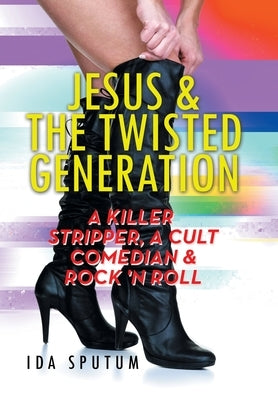 Jesus & the Twisted Generation: A Killer Stripper, a Cult Comedian & Rock'n'roll by Sputum, Ida