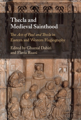 Thecla and Medieval Sainthood: The Acts of Paul and Thecla in Eastern and Western Hagiography by Dabiri, Ghazzal