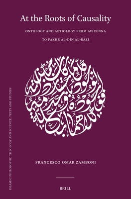 At the Roots of Causality: Ontology and Aetiology from Avicenna to Fakhr Al-D&#299;n Al-R&#257;z&#299; by Omar Zamboni, Francesco