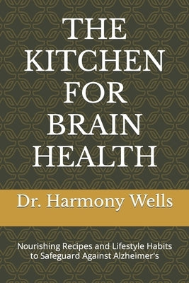 The Kitchen for Brain Health: Nourishing Recipes and Lifestyle Habits to Safeguard Against Alzheimer's by Wells, Harmony
