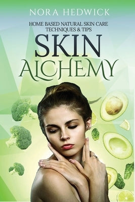 Skin Alchemy: Home Based Natural Skin Care Techniques and Tips by Hedwick, Nora