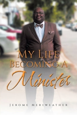 My Life Becoming A Minister by Meriweather, Jerome