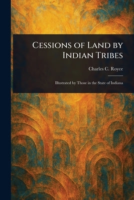 Cessions of Land by Indian Tribes by Royce, Charles C.