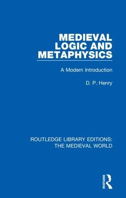 Medieval Logic and Metaphysics: A Modern Introduction by Henry, D. P.