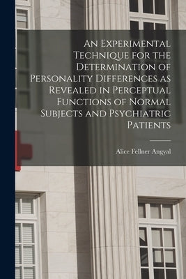 An Experimental Technique for the Determination of Personality Differences as Revealed in Perceptual Functions of Normal Subjects and Psychiatric Pati by Angyal, Alice Fellner 1907-