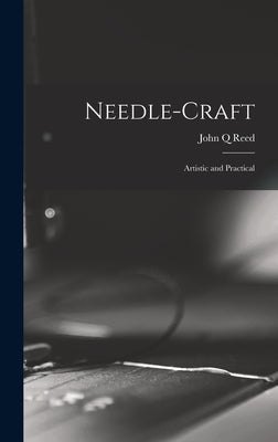 Needle-craft: Artistic and Practical by Q, Reed John