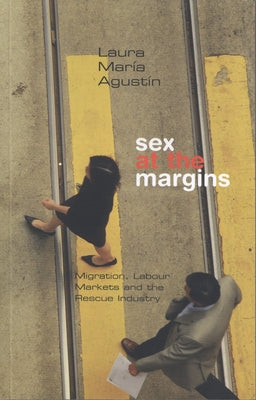 Sex at the Margins: Migration, Labour Markets and the Rescue Industry by Agustin, Laura María