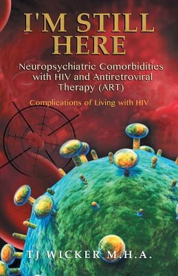 I'M STILL HERE Neuropsychiatric Comorbidities with HIV and Antiretroviral Therapy (ART): Complications of Living with HIV by Wicker, Tj