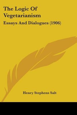 The Logic Of Vegetarianism: Essays And Dialogues (1906) by Salt, Henry Stephens