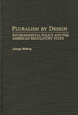 Pluralism by Design: Environmental Policy and the American Regulatory State by Hoberg, George