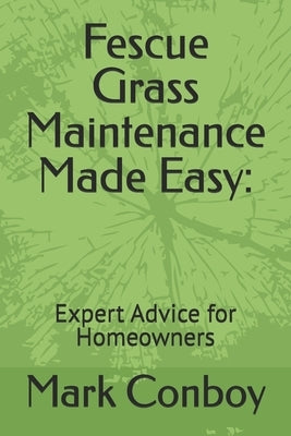 Fescue Grass Maintenance Made Easy: Expert Advice for Homeowners by Conboy, Mark