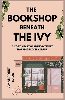 The Bookshop Beneath the Ivy - A cozy, heartwarming mystery starring Elodie Harper: A Cozy Fiction novella with mystery, suspence and feel good vibes by Kaur, Amanpreet