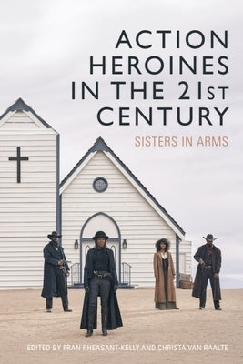 Action Heroines in the 21st Century: Sisters in Arms by Pheasant-Kelly, Fran