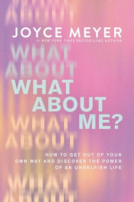 What about Me?: Get Out of Your Own Way and Discover the Power of an Unselfish Life by Meyer, Joyce