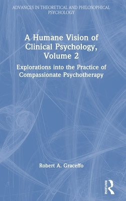 A Humane Vision of Clinical Psychology, Volume 2: Explorations Into the Practice of Compassionate Psychotherapy by Graceffo, Robert A.