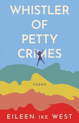 Whistler of Petty Crimes: Poems by West, Eileen Ike
