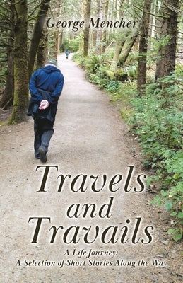 Travels and Travails: A Life Journey: A Selection of Short Stories Along the Way by Mencher, George