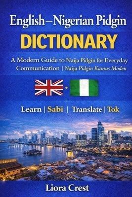 English-Nigerian Pidgin Dictionary: A Modern Guide to Naija Pidgin for Everyday Communication Naija Pidgin Kamus Moden by Crest, Liora