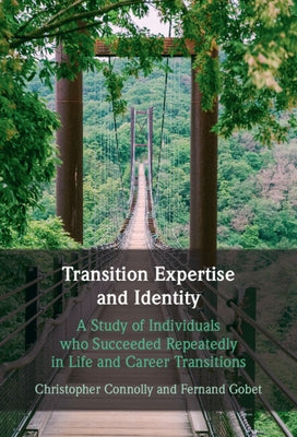 Transition Expertise and Identity: A Study of Individuals Who Succeeded Repeatedly in Life and Career Transitions by Connolly, Christopher