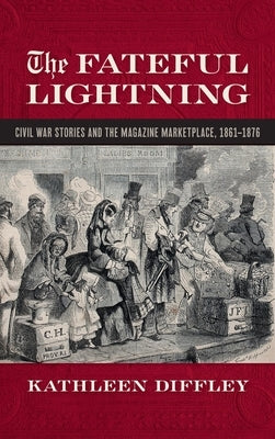 Fateful Lightning: Civil War Stories and the Literary Marketplace, 1861-1876 by Diffley, Kathleen