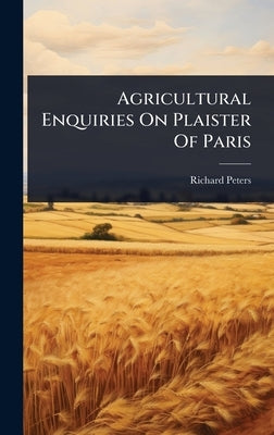 Agricultural Enquiries On Plaister Of Paris by Peters, Richard