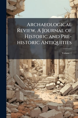 Archaeological Review. A Journal of Historic and Pre-historic Antiquities; Volume 1 by Anonymous