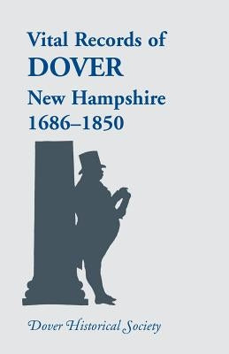 Vital Records of Dover, New Hampshire, Sixteen Eighty-Six to Eighteen Fifty by Dover Historical Society