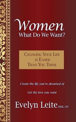 Women: What Do We Want?: Changing Your Life Is Easier Than You Think by Leite, Evelyn
