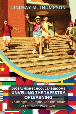 Global High School Classrooms: Challenges, Triumphs, and the Future of Education Worldwide by Lindsay M Thompson