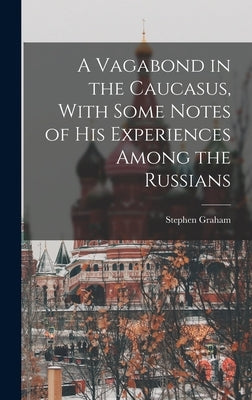 A Vagabond in the Caucasus, With Some Notes of his Experiences Among the Russians by Graham, Stephen