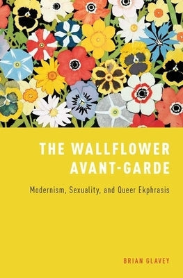 Wallflower Avant-Garde: Modernism, Sexuality, and Queer Ekphrasis by Glavey, Brian