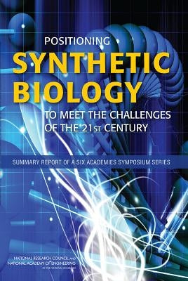 Positioning Synthetic Biology to Meet the Challenges of the 21st Century: Summary Report of a Six Academies Symposium Series by National Research Council