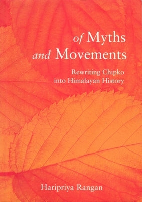 Of Myths and Movements: Rewriting Chipko Into Himalayan History by Rangan, Haripriya