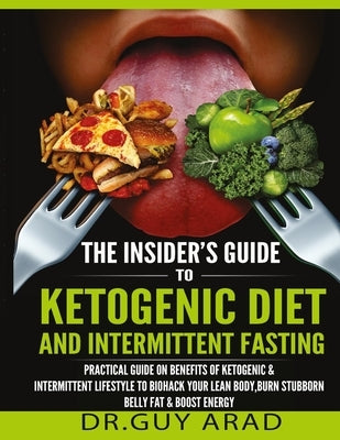 The Insider's Guide to Ketogenic Diet and Intermittent Fasting: Practical Guide on Benefits of Ketogenic and Intermittent Lifestyle to Biohack Your Le by Arad, Guy