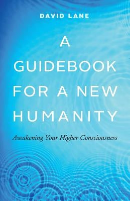 A Guidebook for a New Humanity: Awakening Your Higher Consciousness by Lane, David