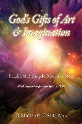 God's Gifts of Art & Imagination: Bezalel, Michelangelo, Mozart & More by O'Sullivan, D. Michael