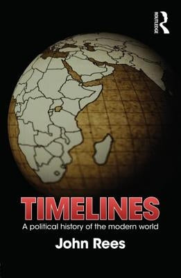 Timelines: A Political History of the Modern World by Rees, John