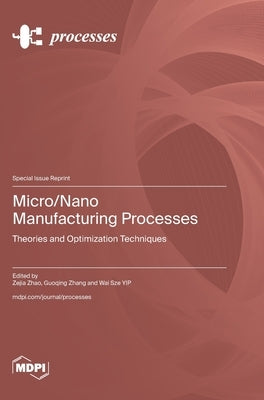 Micro/Nano Manufacturing Processes: Theories and Optimization Techniques by Zhao, Zejia