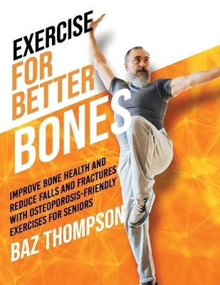 Exercise for Better Bones: Improve Bone Health and Reduce Falls and Fractures With Osteoporosis-Friendly Exercises for Seniors by Thompson, Baz