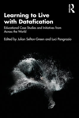 Learning to Live with Datafication: Educational Case Studies and Initiatives from Across the World by Pangrazio, Luci