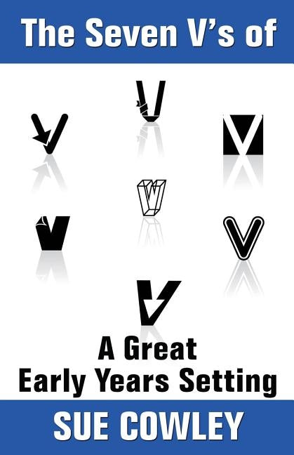 The Seven V's of A Great Early Years Setting by Cowley, Sue