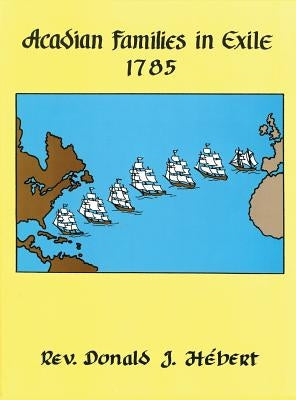 Acadian Families in Exile - 1785 by Hebert, Donald J.