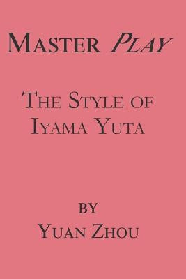 Master Play: The Style of Iyama Yuta by Zhou, Yuan