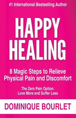 Happy Healing: 8 Magic Steps To Relieve Physical Pain and Discomfort by Bourlet, Dominique