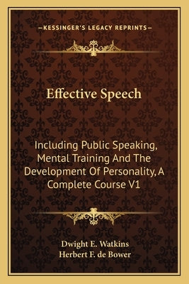 Effective Speech: Including Public Speaking, Mental Training And The Development Of Personality, A Complete Course V1 by Watkins, Dwight E.